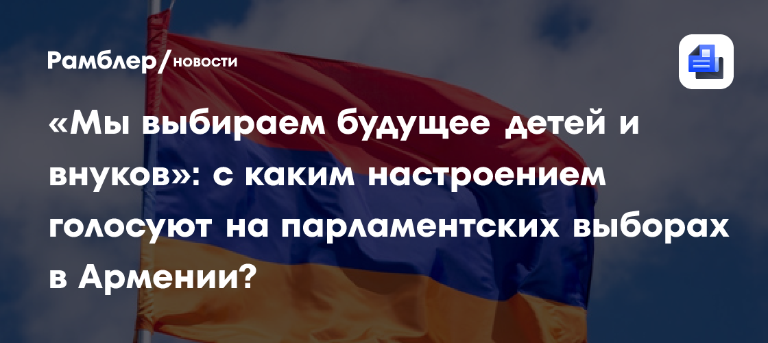 «Мы выбираем будущее детей и внуков»: с каким настроением голосуют на парламентских выборах в Армении?