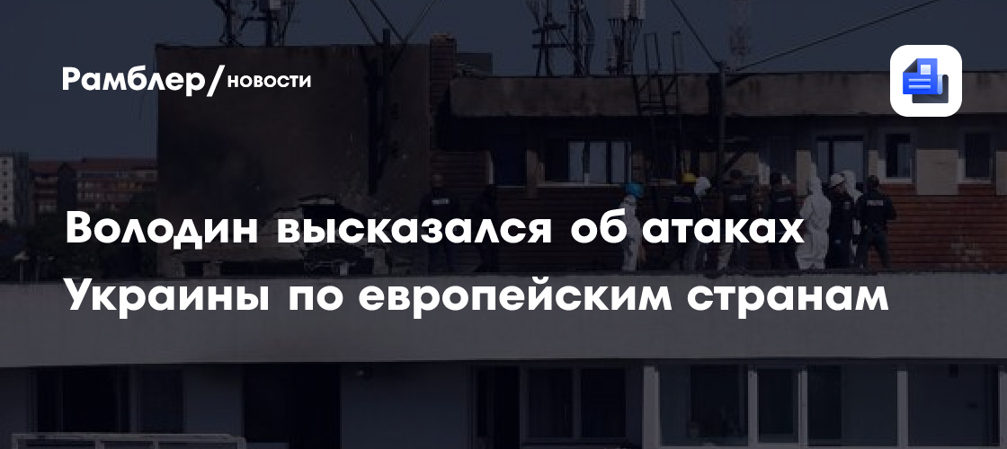 Володин: Пока в Европе будут прощать Киеву атаки по ее территории, будут гибнуть люди