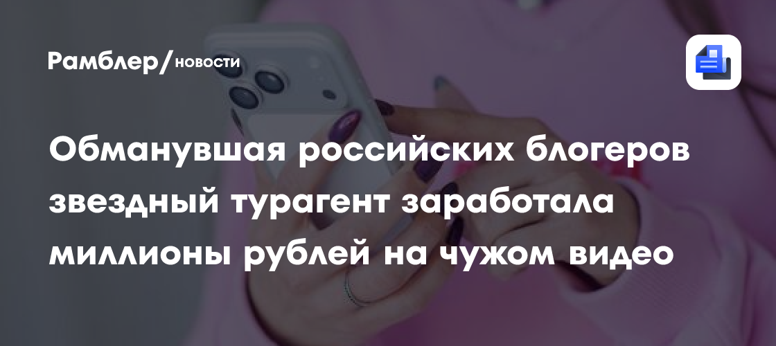 Обманувшая российских блогеров звездный турагент заработала миллионы рублей на чужом видео