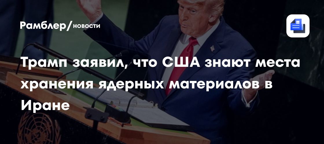Трамп заявил, что США знают места хранения ядерных материалов в Иране