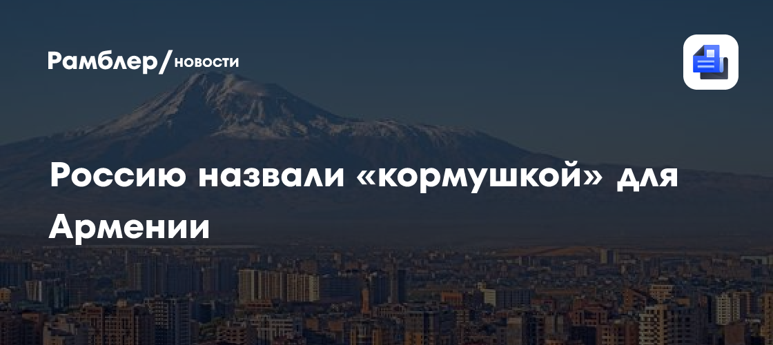 Россию назвали «кормушкой» для Армении
