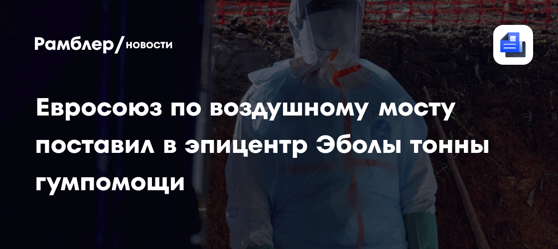 Евросоюз по воздушному мосту поставил в эпицентр Эболы тонны гумпомощи