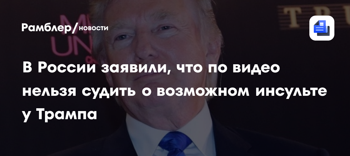 В России заявили, что по видео нельзя судить о возможном инсульте у Трампа