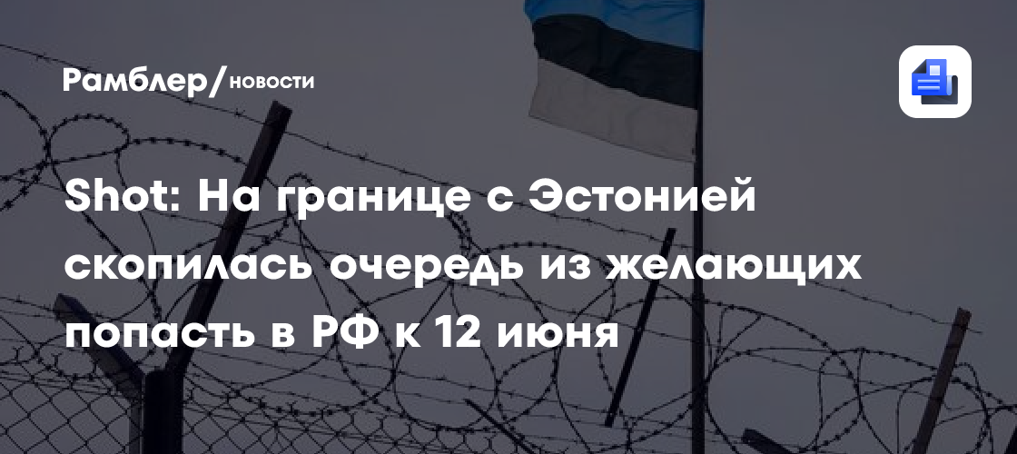 Shot: На границе с Эстонией скопилась очередь из желающих попасть в РФ к 12 июня