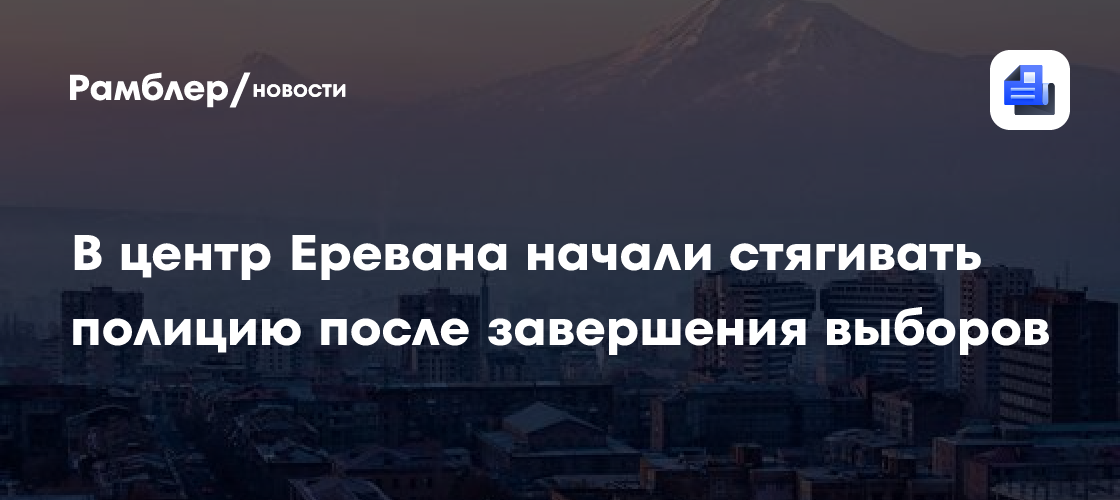В центр Еревана начали стягивать полицию после завершения выборов