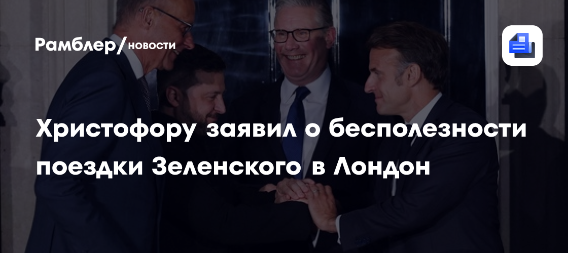 Христофору заявил о бесполезности поездки Зеленского в Лондон