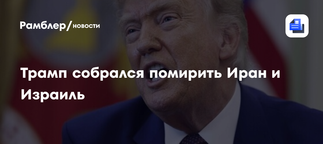 Трамп собрался помирить Иран и Израиль