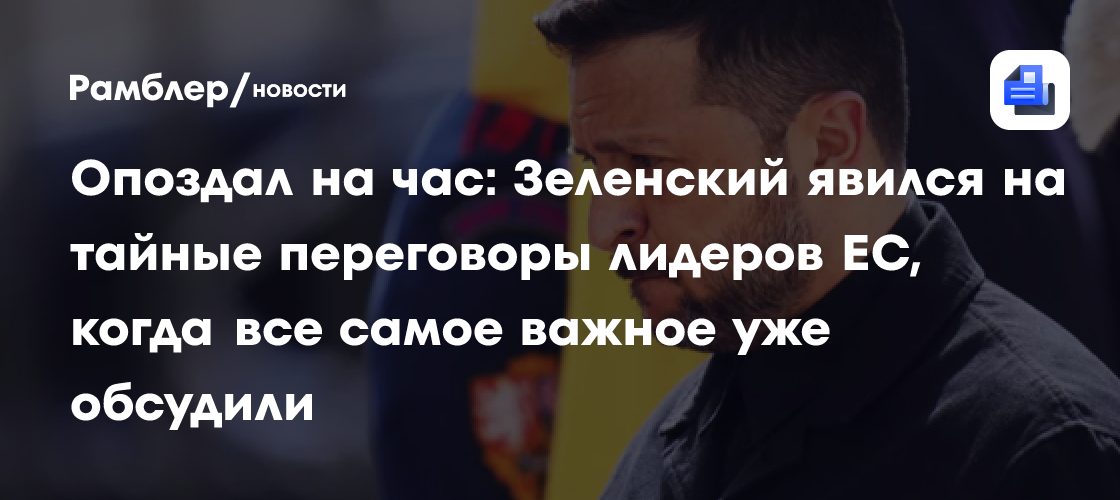 Опоздал на час: Зеленский явился на тайные переговоры лидеров ЕС, когда все самое важное уже обсудили
