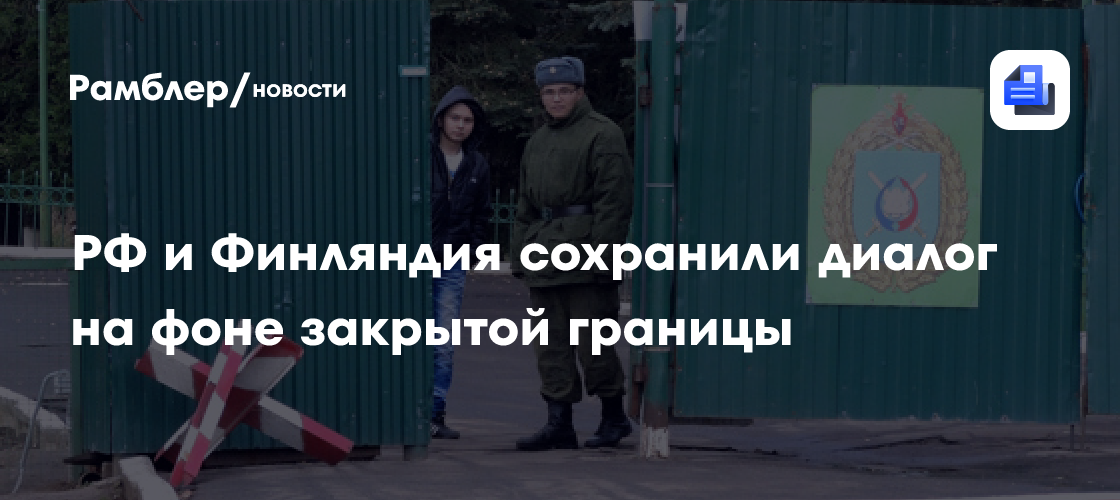 РФ и Финляндия сохранили диалог на фоне закрытой границы