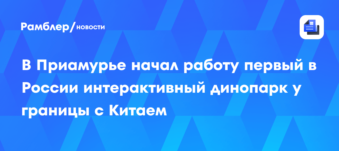 В Приамурье начал работу первый в России интерактивный динопарк у границы с Китаем