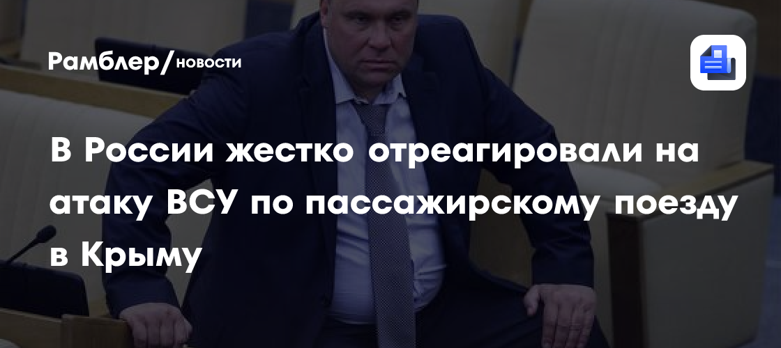 В России жестко отреагировали на атаку ВСУ по пассажирскому поезду в Крыму
