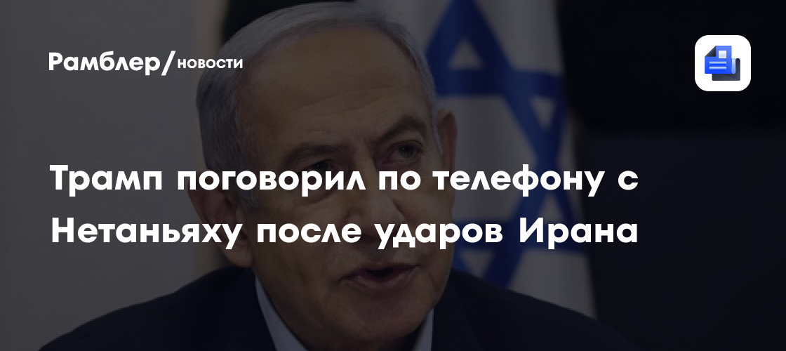 Трамп поговорил по телефону с Нетаньяху после ударов Ирана