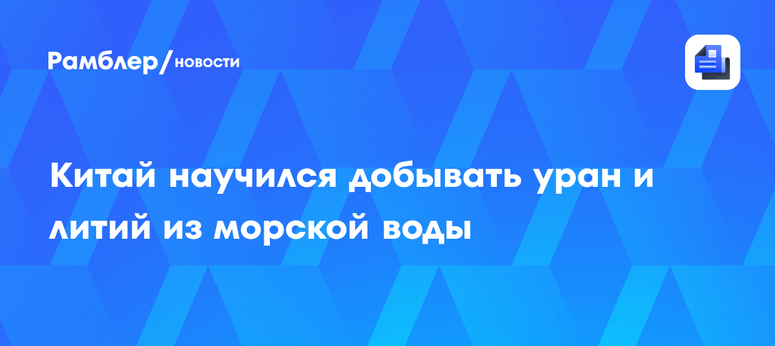 Китай научился добывать уран и литий из морской воды