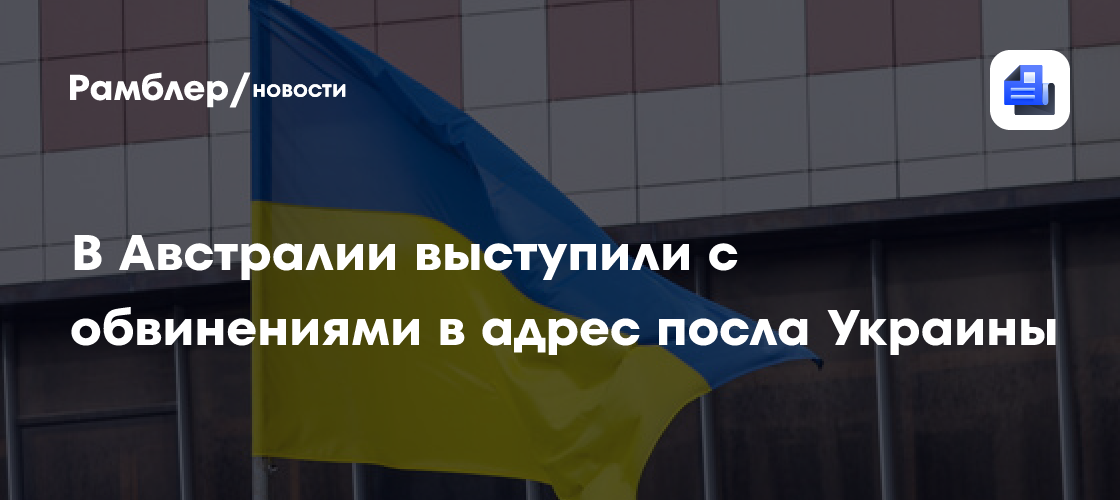 В Австралии выступили с обвинениями в адрес посла Украины