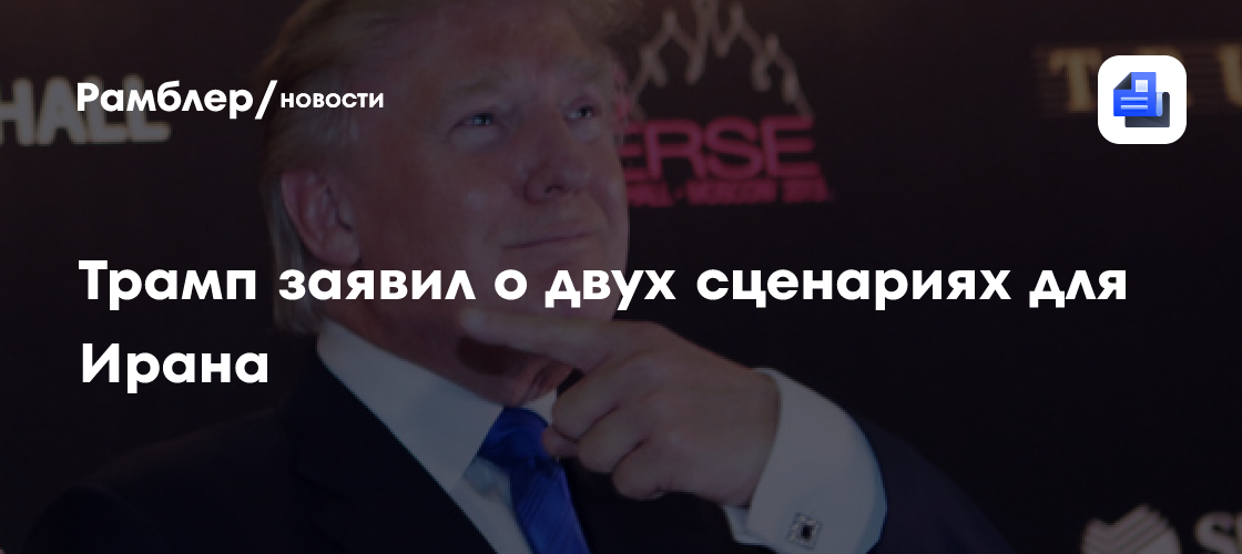 Трамп заявил о двух сценариях для Ирана в случае провала переговоров