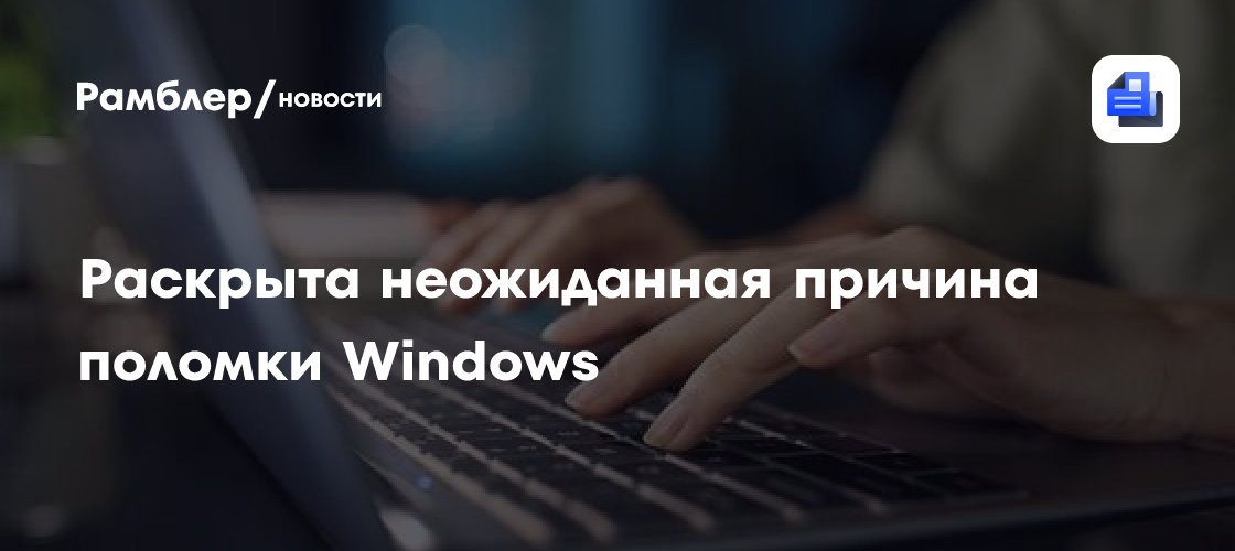 Раскрыта неожиданная причина поломки Windows