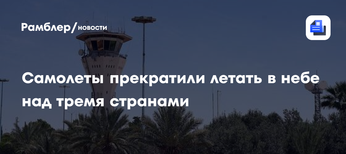 Самолеты прекратили летать в небе над тремя странами