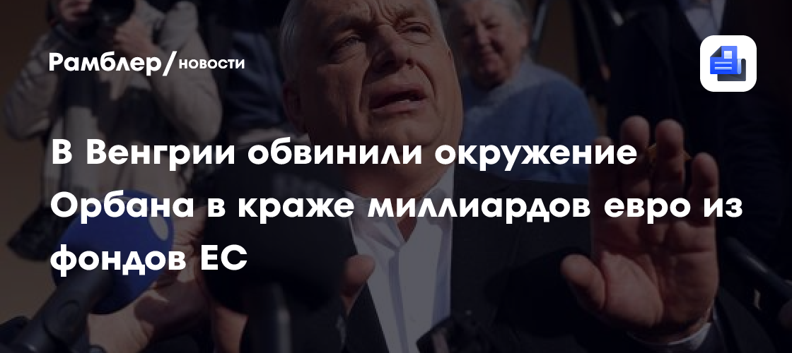 В Венгрии обвинили окружение Орбана в краже миллиардов евро из фондов ЕС