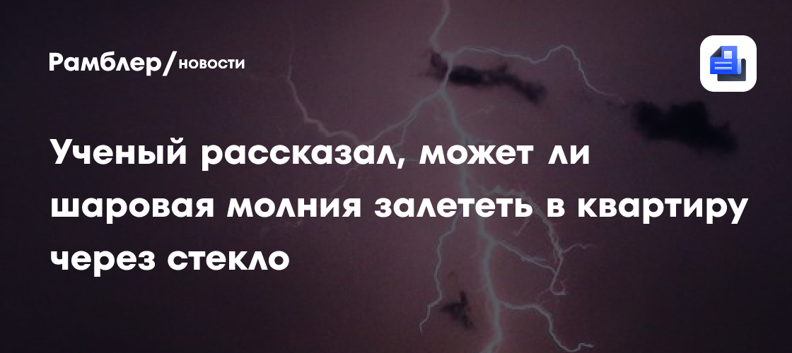 Способна ли шаровая молния залететь в квартиру через стекло, рассказал ученый