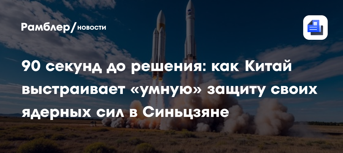 90 секунд до решения: как Китай выстраивает «умную» защиту своих ядерных сил в Синьцзяне