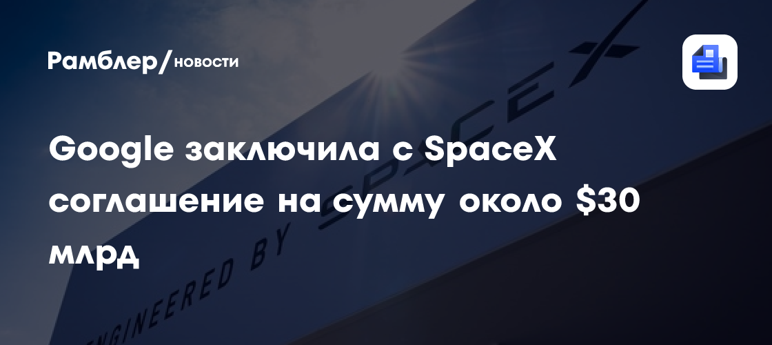 Google заключила с SpaceX облачное соглашение на сумму около $30 млрд