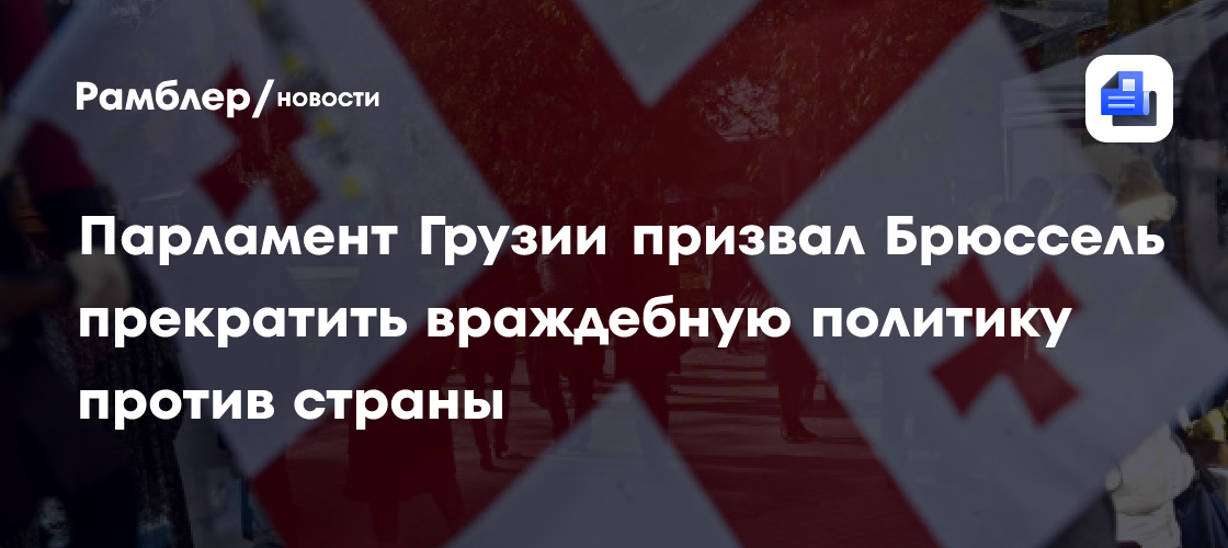 Парламент Грузии призвал Брюссель прекратить враждебную политику против страны