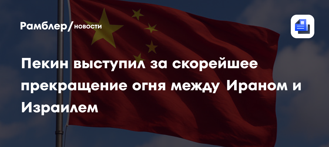 Пекин выступил за скорейшее прекращение огня между Ираном и Израилем