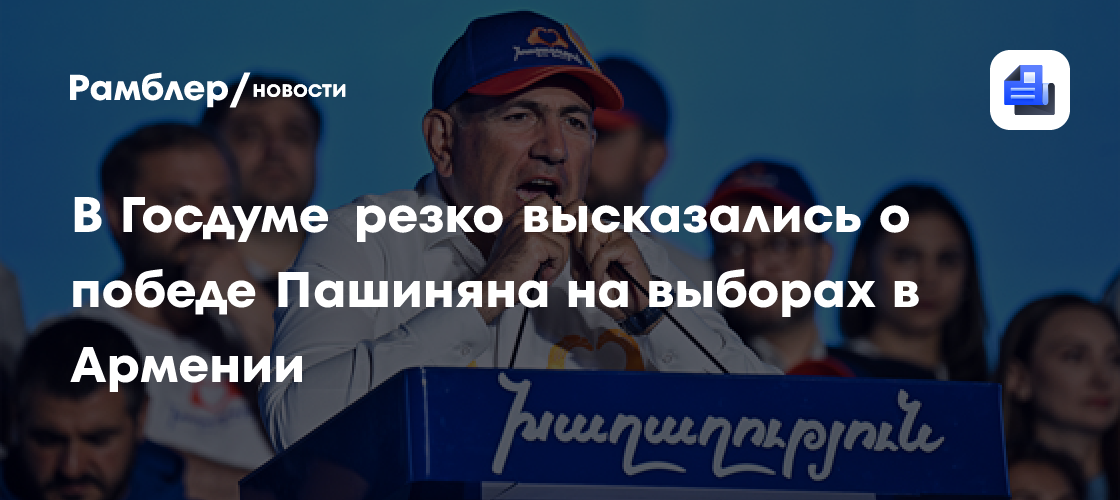 В Госдуме резко высказались о победе Пашиняна на выборах в Армении