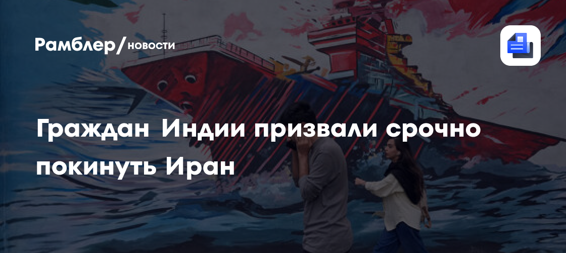 Индия рекомендовала своим гражданам покинуть Иран в кратчайшие сроки