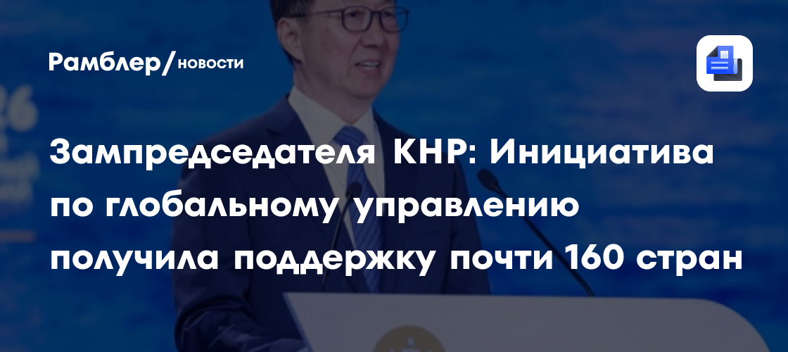 Зампредседателя КНР: Инициатива по глобальному управлению получила поддержку почти 160 стран