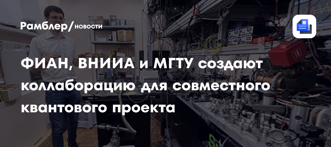 ФИАН, ВНИИА и МГТУ создают коллаборацию для совместного квантового проекта