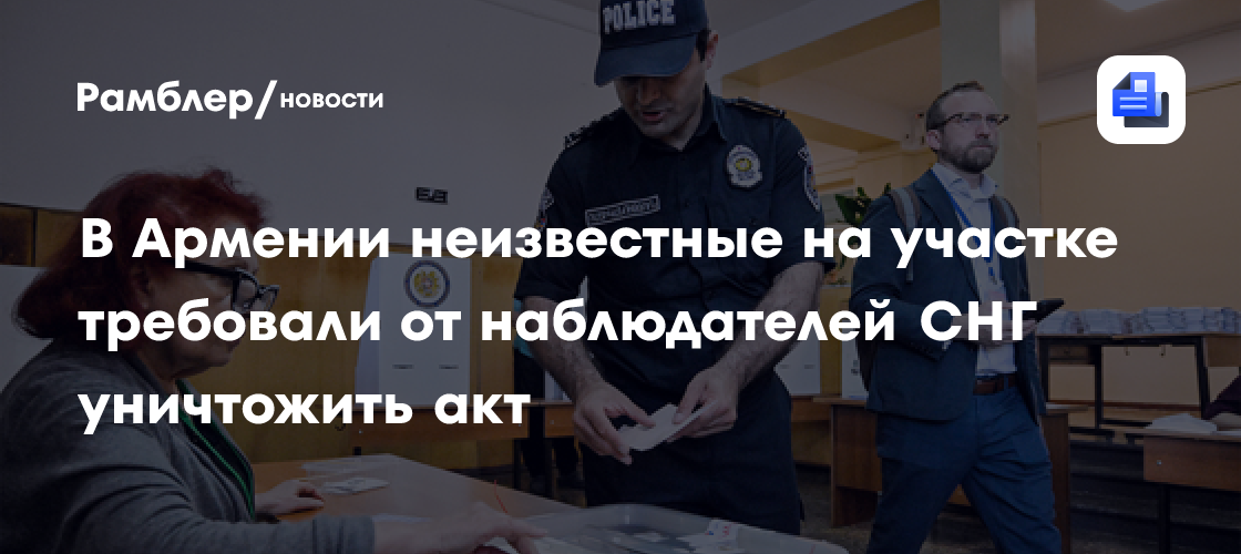 В Армении неизвестные на участке требовали от наблюдателей СНГ уничтожить акт