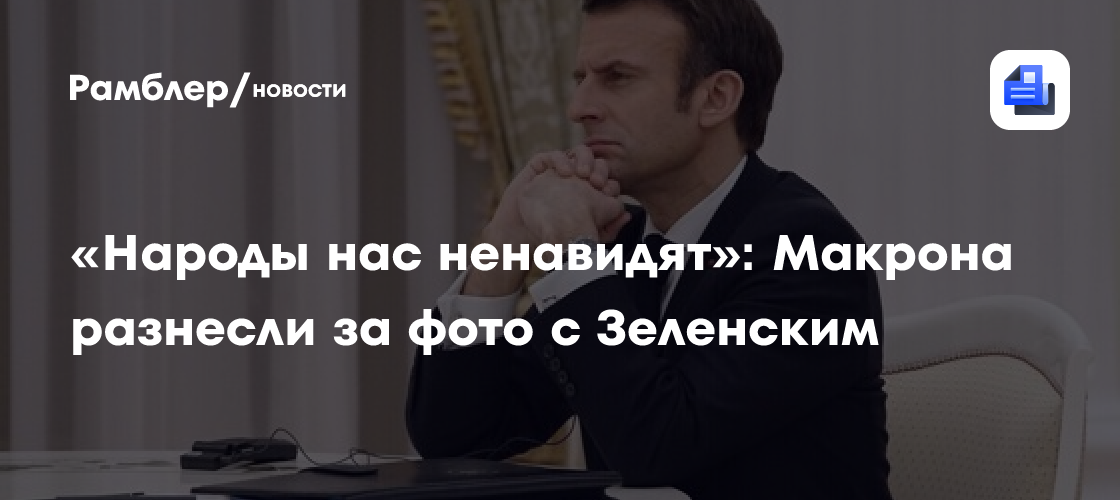 «Народы нас ненавидят»: Макрона разнесли за фото с Зеленским