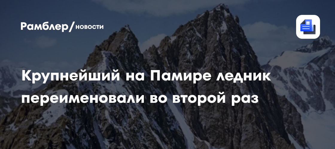 Крупнейший на Памире ледник переименовали во второй раз