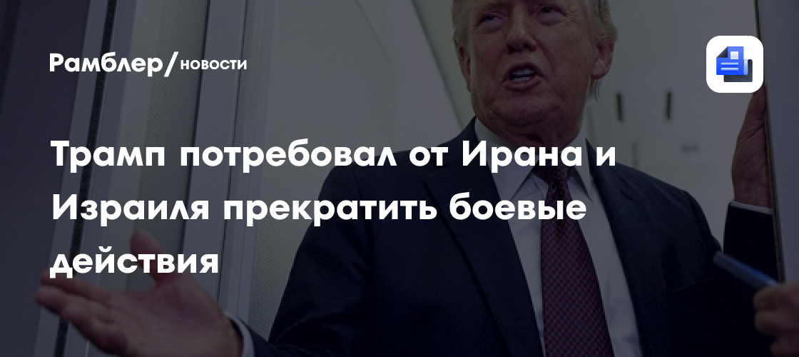 Трамп потребовал от Ирана и Израиля прекратить боевые действия