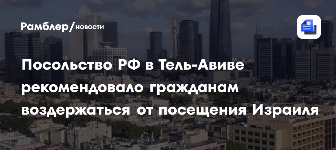 Посольство РФ в Тель-Авиве рекомендовало гражданам воздержаться от посещения Израиля