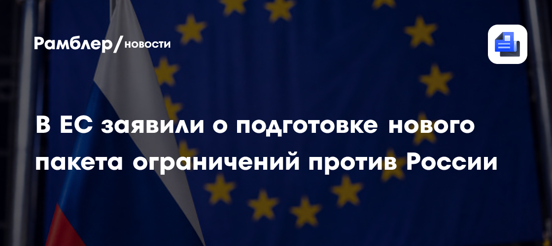 В ЕС заявили о подготовке нового пакета ограничений против России