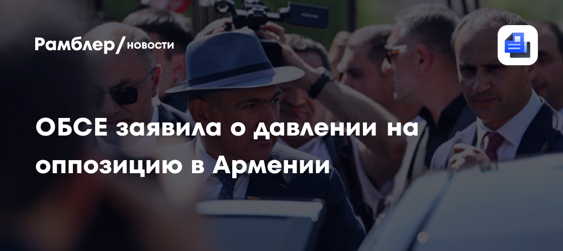 ОБСЕ заявила о давлении на оппозицию в Армении