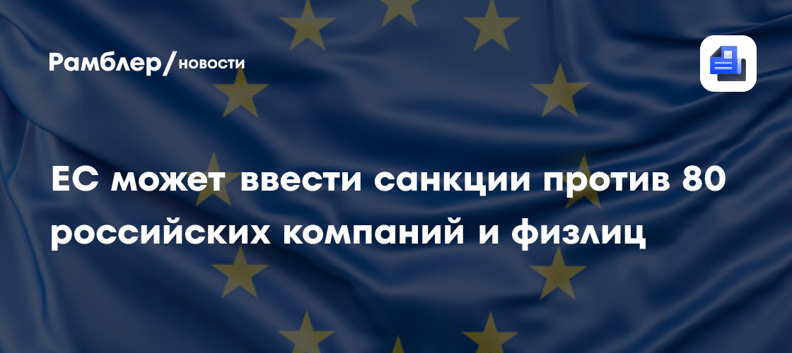 ЕС может ввести санкции против 80 российских компаний и физлиц