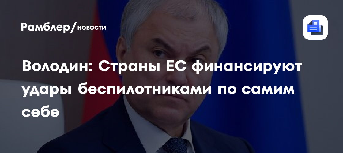 Володин: Страны ЕС финансируют удары беспилотниками по самим себе