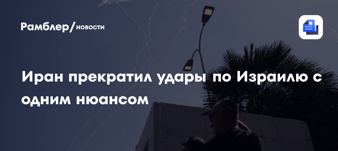 Иран прекратил удары по Израилю с одним нюансом