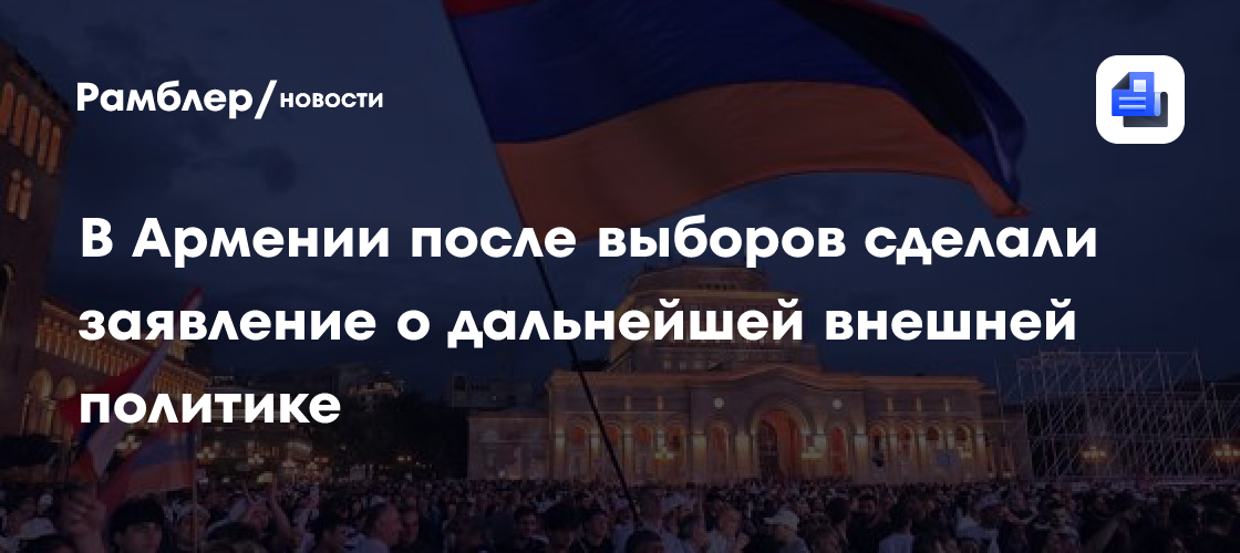 В Армении после выборов сделали заявление о дальнейшей внешней политике