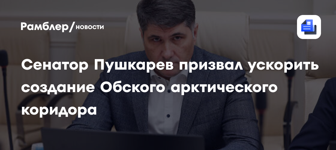 Сенатор Пушкарёв призвал ускорить создание Обского арктического коридора
