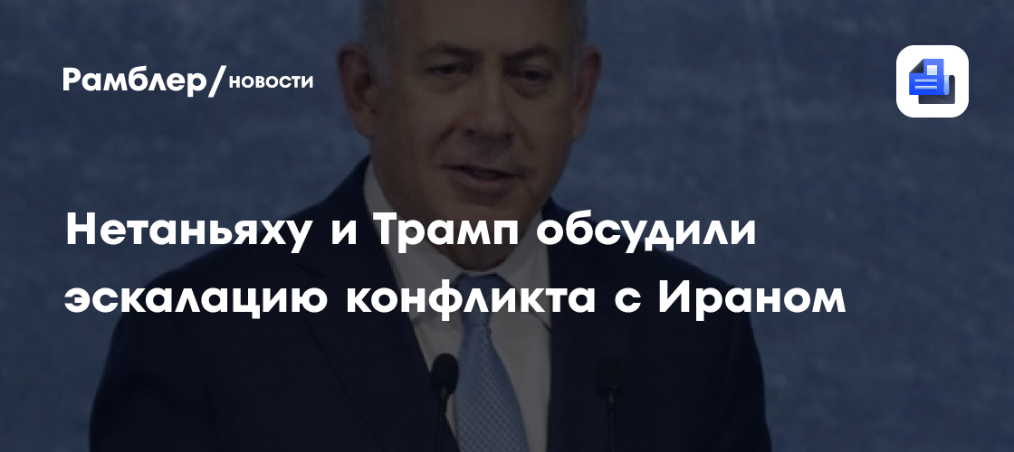 Нетаньяху и Трамп обсудили эскалацию конфликта с Ираном