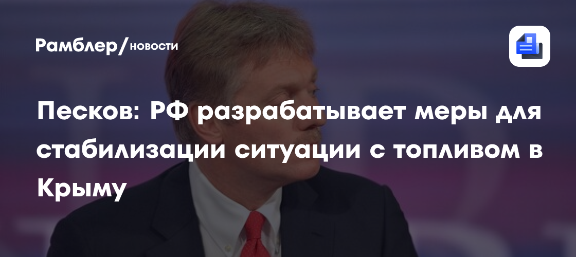Песков: РФ разрабатывает меры для стабилизации ситуации с топливом в Крыму