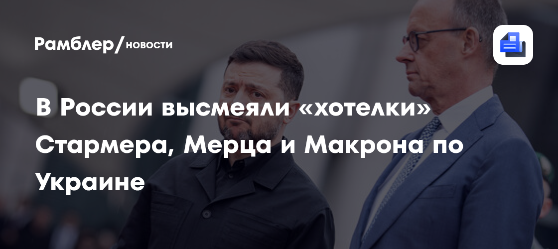 В России высмеяли «хотелки» Стармера, Мерца и Макрона по Украине
