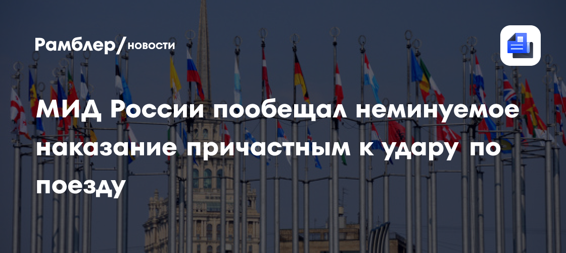 МИД России пообещал неминуемое наказание причастным к удару по поезду