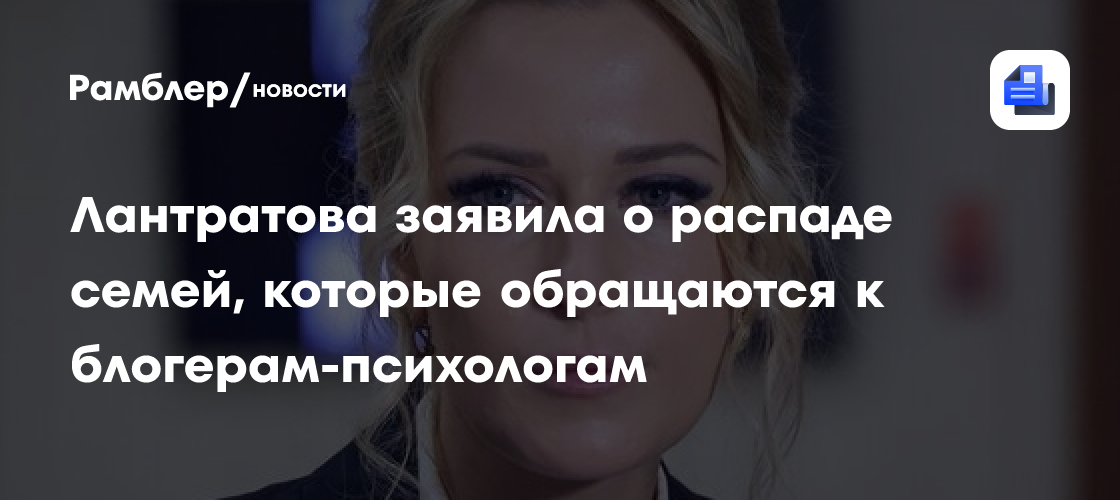 Лантратова заявила о распаде семей, которые обращаются к блогерам-психологам