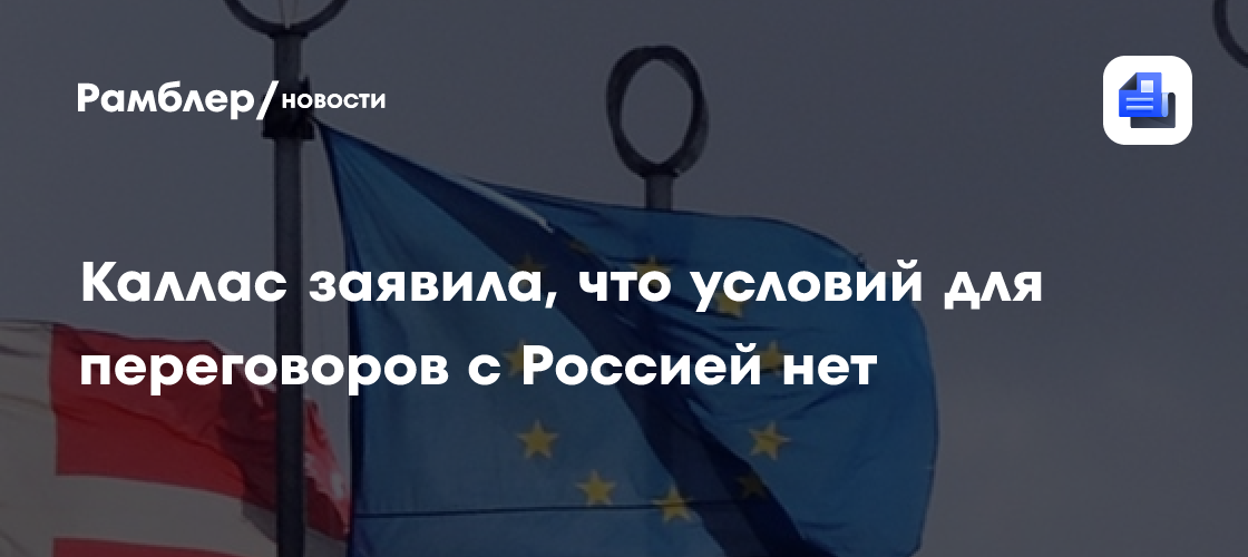 Каллас заявила, что условий для переговоров с Россией нет