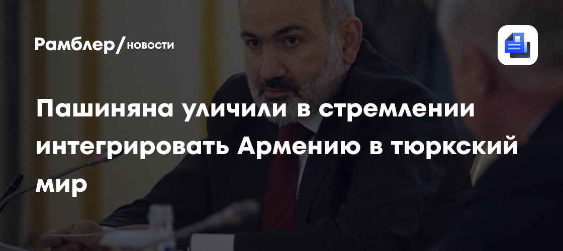Пашиняна уличили в стремлении интегрировать Армению в тюркский мир